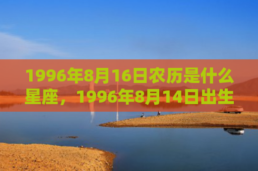 1996年8月16日农历是什么星座，1996年8月14日出生的人命好吗
