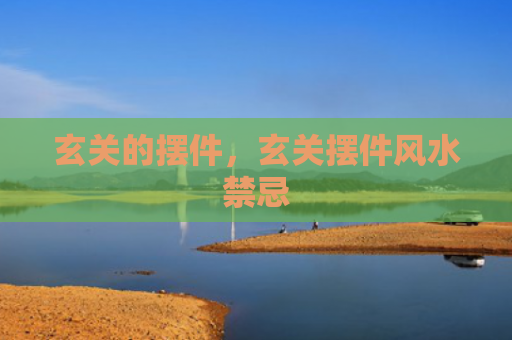 玄关的摆件，玄关摆件风水禁忌