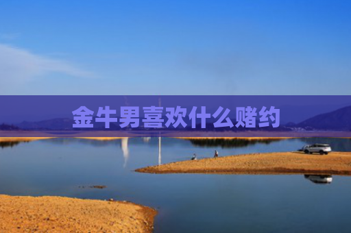 金牛男喜欢什么赌约