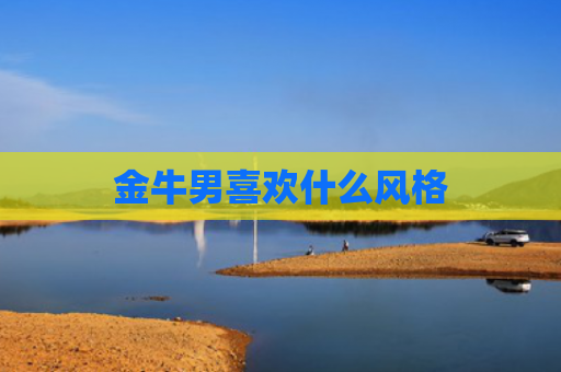 金牛男喜欢什么风格