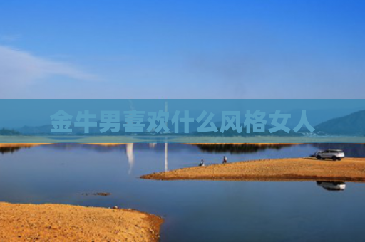 金牛男喜欢什么风格女人