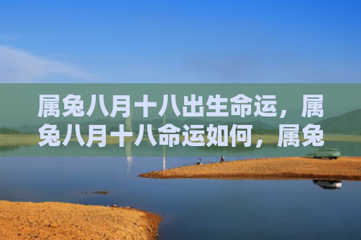属兔八月十八出生命运，属兔八月十八命运如何，属兔八月十八的命运是怎么样的