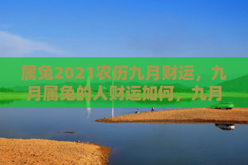 属兔2021农历九月财运，九月属兔的人财运如何，九月兔子们的财运分析