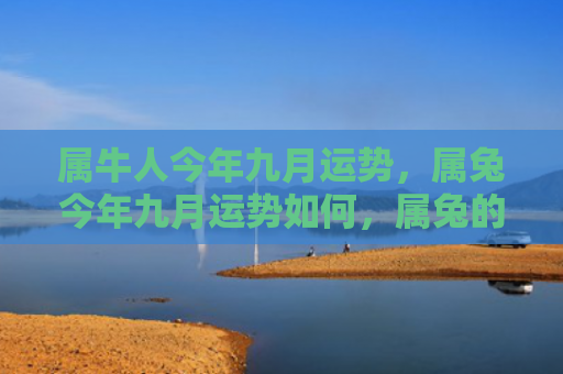 属牛人今年九月运势，属兔今年九月运势如何，属兔的2021年九月运势展望