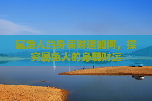 属兔人的身弱财运如何，探究属兔人的身弱财运