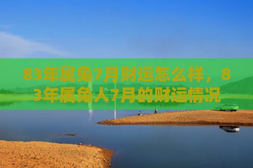 83年属兔7月财运怎么样，83年属兔人7月的财运情况