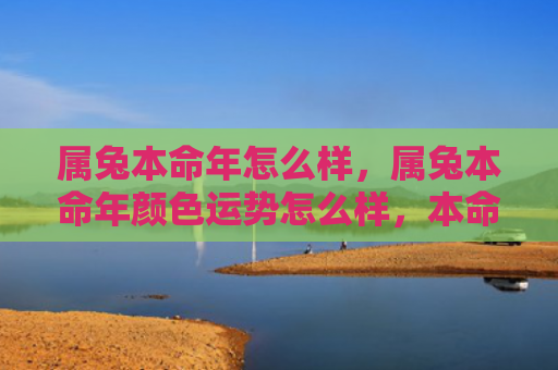 属兔本命年怎么样，属兔本命年颜色运势怎么样，本命年要注意什么