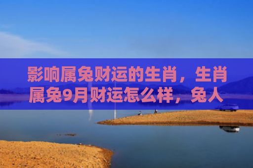 影响属兔财运的生肖，生肖属兔9月财运怎么样，兔人9月财运大好