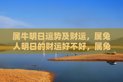 属牛明日运势及财运，属兔人明日的财运好不好，属兔人明日的财运会有所起色