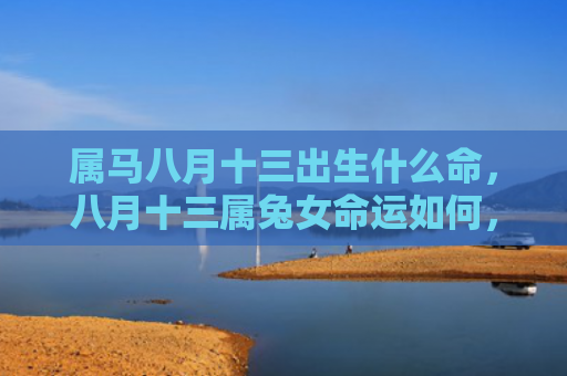 属马八月十三出生什么命，八月十三属兔女命运如何，八月十三属兔女的未来怎样
