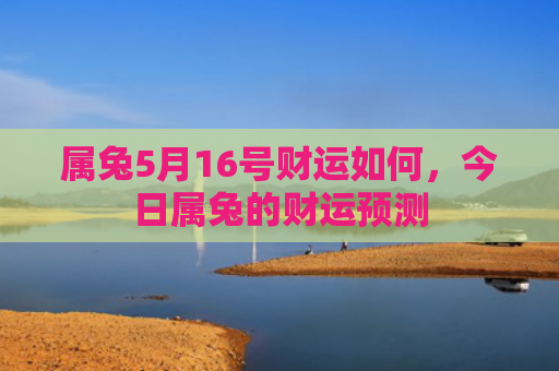 属兔5月16号财运如何，今日属兔的财运预测