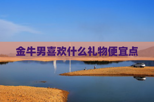 金牛男喜欢什么礼物便宜点