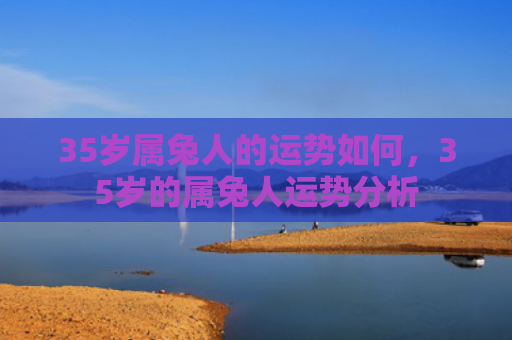 35岁属兔人的运势如何，35岁的属兔人运势分析