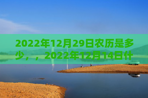 2022年12月29日农历是多少，，2022年12月14日什么生肖相冲