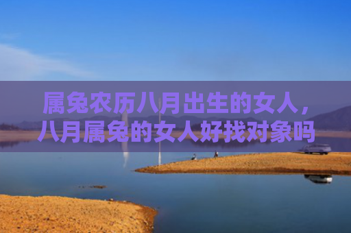 属兔农历八月出生的女人，八月属兔的女人好找对象吗，八月属兔的女人性格怎么样