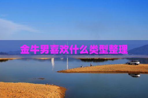 金牛男喜欢什么类型整理