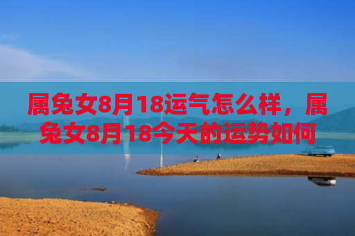属兔女8月18运气怎么样，属兔女8月18今天的运势如何