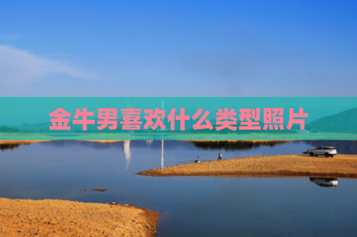金牛男喜欢什么类型照片