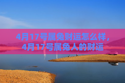 4月17号属兔财运怎么样，4月17号属兔人的财运