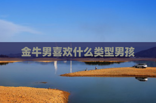 金牛男喜欢什么类型男孩