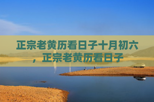 正宗老黄历看日子十月初六，正宗老黄历看日子
