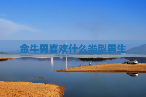 金牛男喜欢什么类型男生