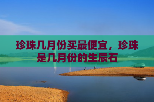 珍珠几月份买最便宜，珍珠是几月份的生辰石
