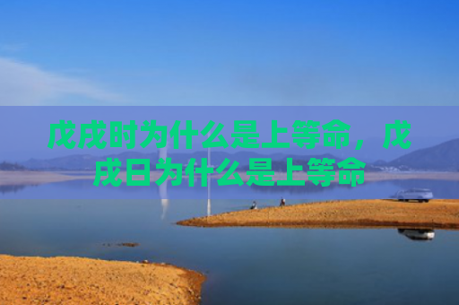 戊戌时为什么是上等命，戊戌日为什么是上等命