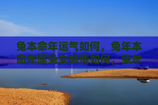 兔本命年运气如何，兔年本命年属兔女感情如何，兔年本命年的属兔女感情状态