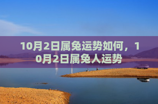 10月2日属兔运势如何，10月2日属兔人运势