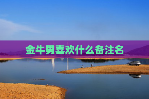 金牛男喜欢什么备注名