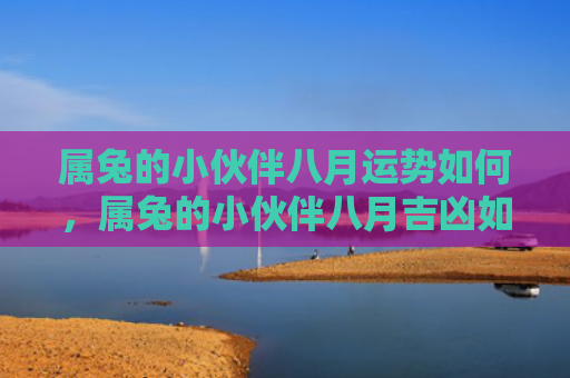 属兔的小伙伴八月运势如何，属兔的小伙伴八月吉凶如何