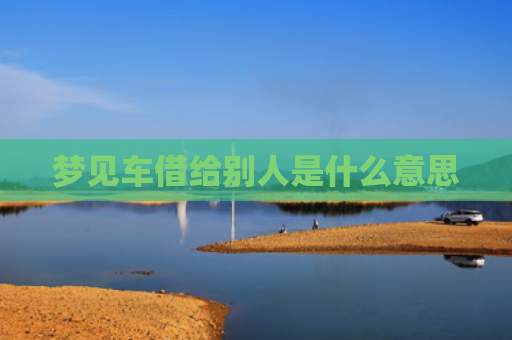 梦见车借给别人是什么意思