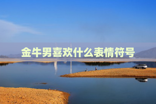 金牛男喜欢什么表情符号
