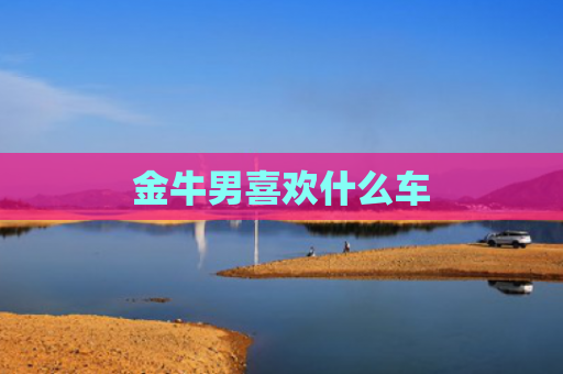 金牛男喜欢什么车