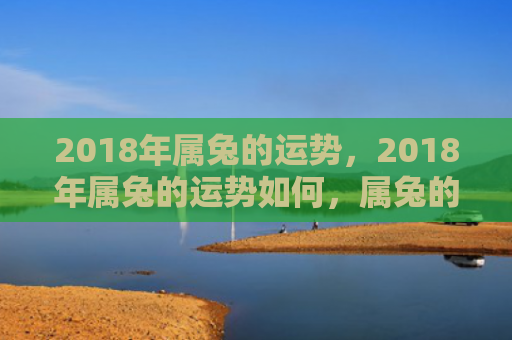 2018年属兔的运势，2018年属兔的运势如何，属兔的人2018年运势分析