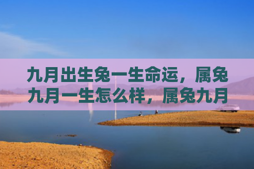 九月出生兔一生命运，属兔九月一生怎么样，属兔九月一生的特点