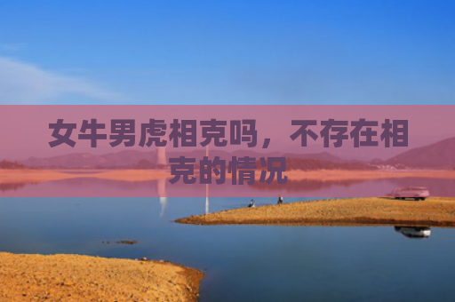 女牛男虎相克吗，不存在相克的情况