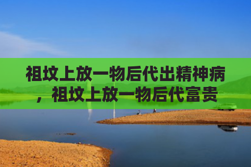 祖坟上放一物后代出精神病，祖坟上放一物后代富贵