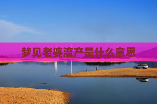 梦见老婆流产是什么意思