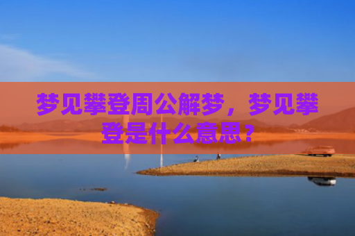 梦见攀登周公解梦，梦见攀登是什么意思？
