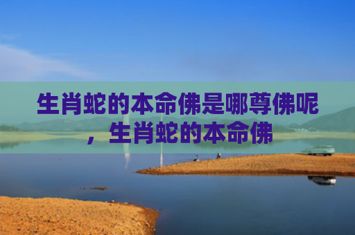 生肖蛇的本命佛是哪尊佛呢，生肖蛇的本命佛