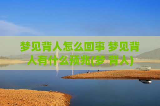 梦见背人怎么回事 梦见背人有什么预兆(梦 背人)