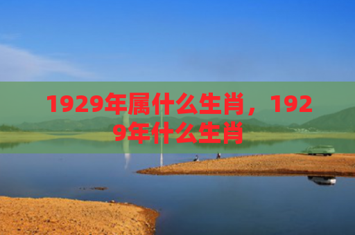 1929年属什么生肖，1929年什么生肖