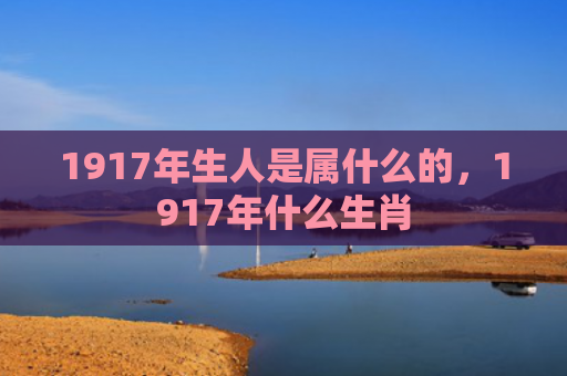 1917年生人是属什么的，1917年什么生肖