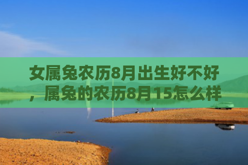 女属兔农历8月出生好不好，属兔的农历8月15怎么样，兔子在农历8月15有什么特殊表现