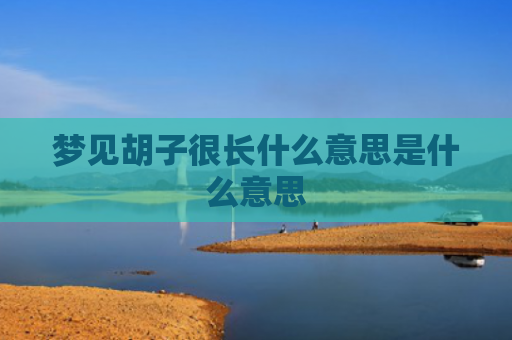 梦见胡子很长什么意思是什么意思