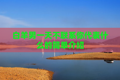 白羊男一天不联系你代表什么的简单介绍