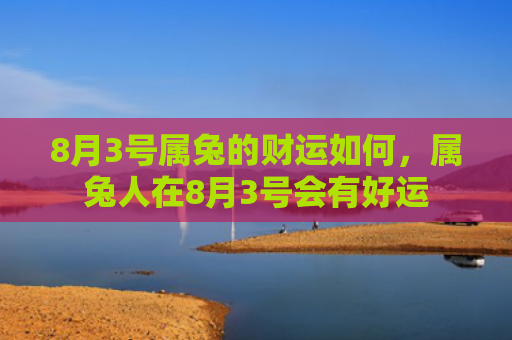 8月3号属兔的财运如何，属兔人在8月3号会有好运