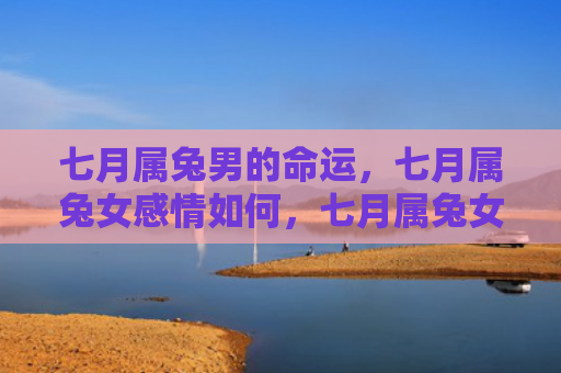 七月属兔男的命运，七月属兔女感情如何，七月属兔女感情状态分析